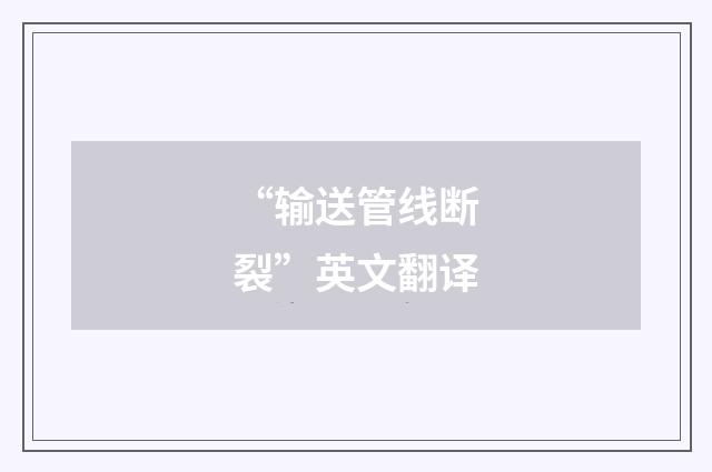 “输送管线断裂”英文翻译
