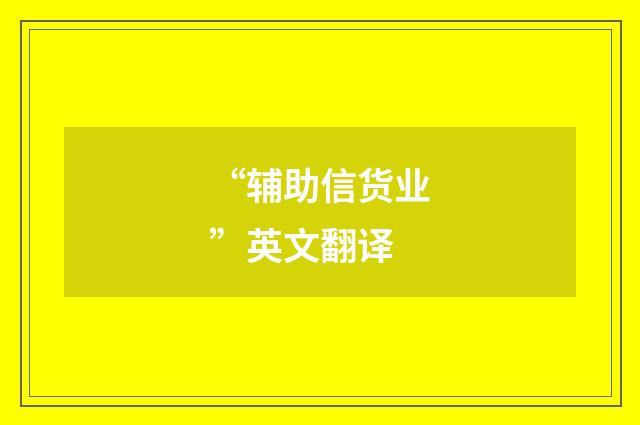 “辅助信货业”英文翻译