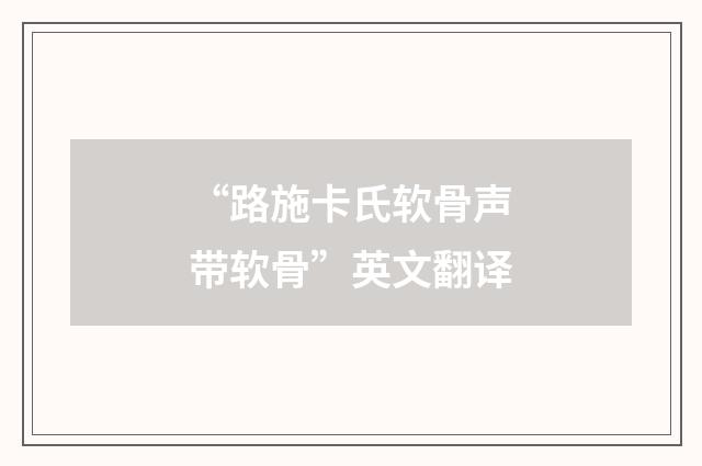 “路施卡氏软骨声带软骨”英文翻译