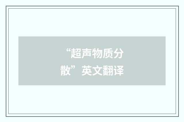 “超声物质分散”英文翻译