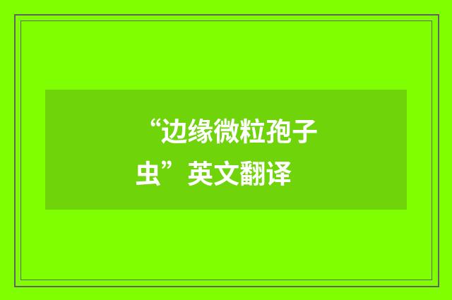 “边缘微粒孢子虫”英文翻译