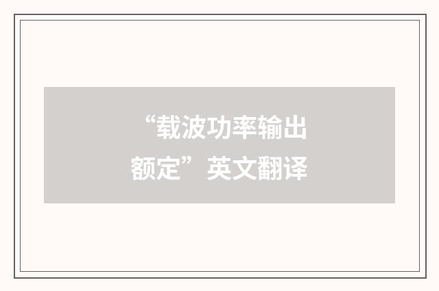 “载波功率输出额定”英文翻译