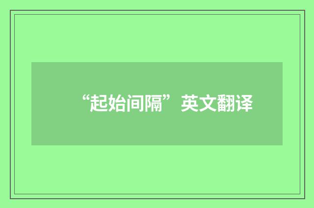 “起始间隔”英文翻译