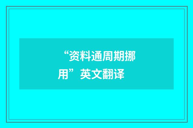 “资料通周期挪用”英文翻译