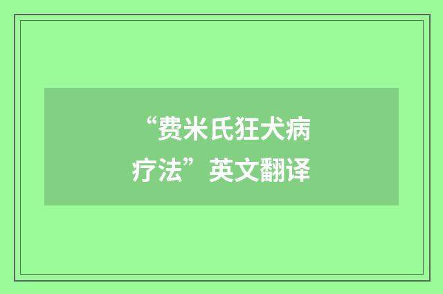 “费米氏狂犬病疗法”英文翻译