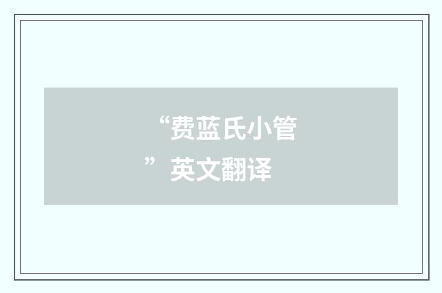 “费蓝氏小管”英文翻译