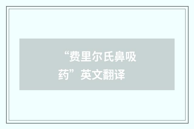 “费里尔氏鼻吸药”英文翻译