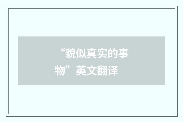 “貌似真实的事物”英文翻译