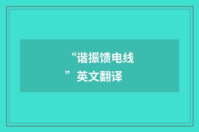 “谐振馈电线”英文翻译