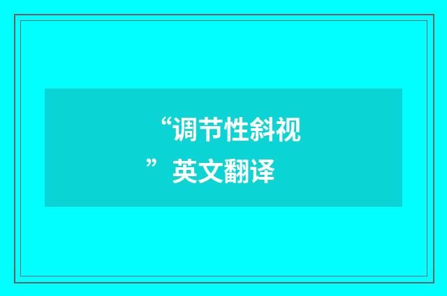“调节性斜视”英文翻译