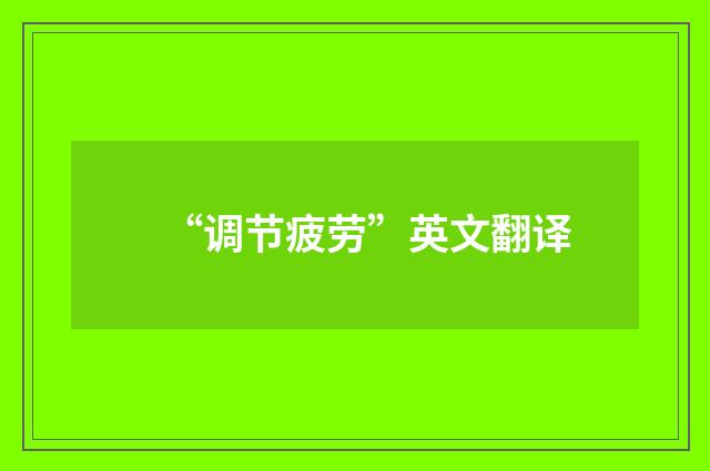 “调节疲劳”英文翻译