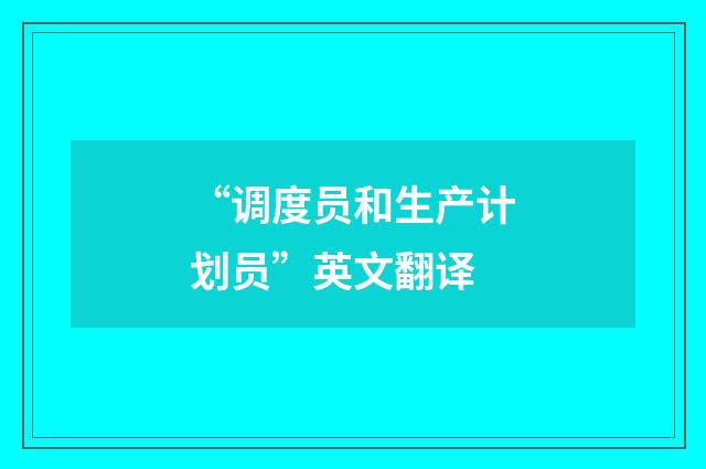 “调度员和生产计划员”英文翻译
