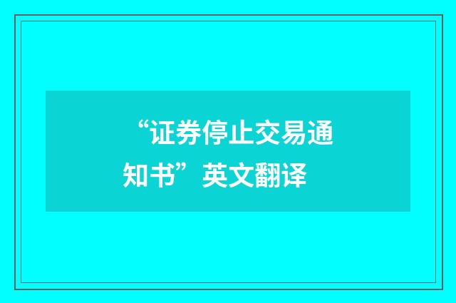 “证券停止交易通知书”英文翻译
