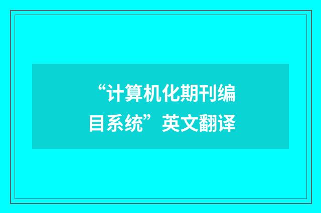 “计算机化期刊编目系统”英文翻译