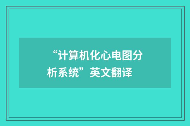 “计算机化心电图分析系统”英文翻译
