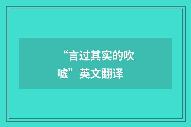 “言过其实的吹嘘”英文翻译