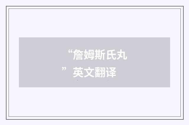 “詹姆斯氏丸”英文翻译