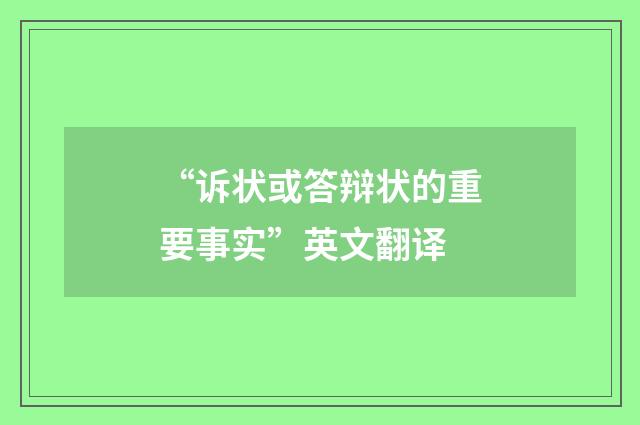 “诉状或答辩状的重要事实”英文翻译