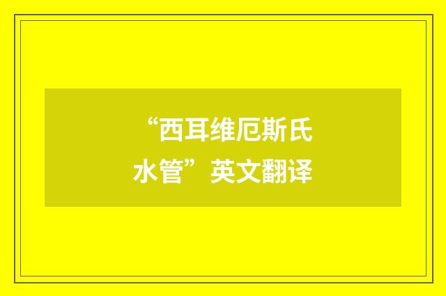 “西耳维厄斯氏水管”英文翻译