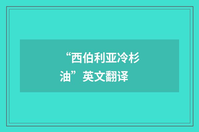 “西伯利亚冷杉油”英文翻译