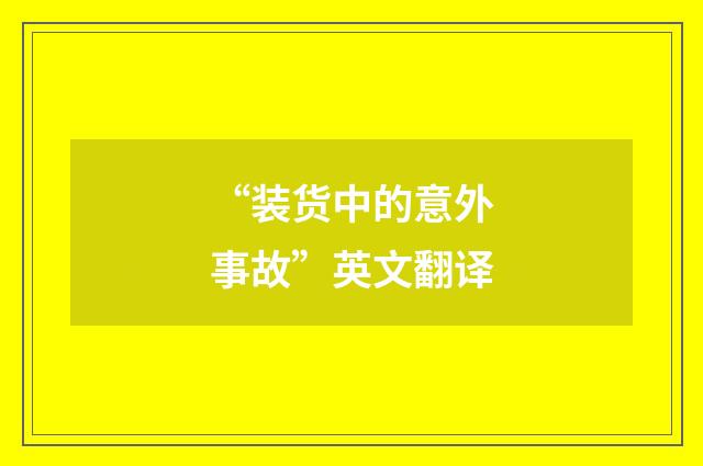 “装货中的意外事故”英文翻译