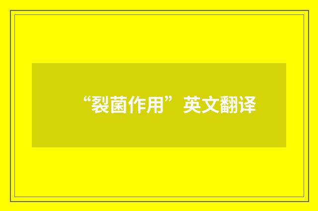 “裂菌作用”英文翻译