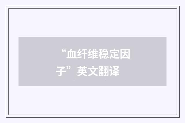 “血纤维稳定因子”英文翻译