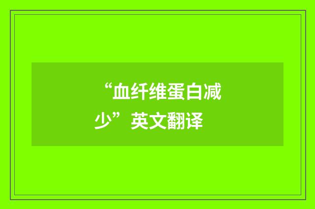 “血纤维蛋白减少”英文翻译