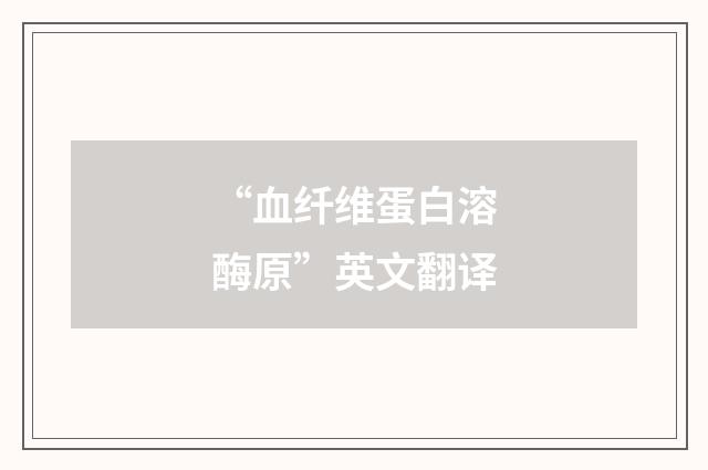 “血纤维蛋白溶酶原”英文翻译