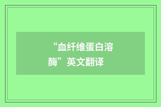 “血纤维蛋白溶酶”英文翻译