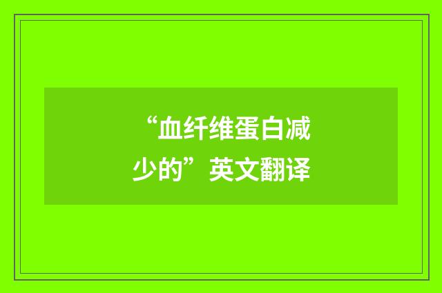 “血纤维蛋白减少的”英文翻译