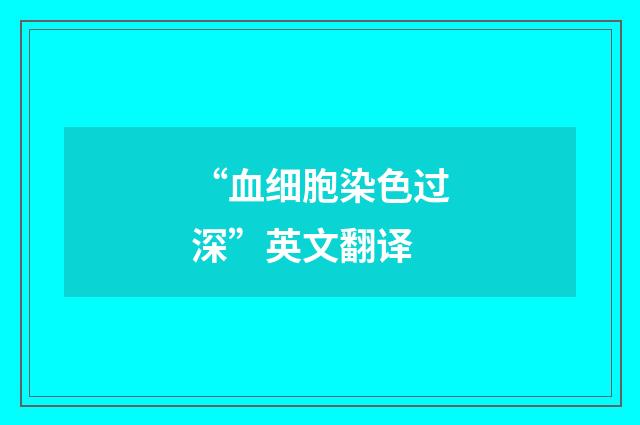 “血细胞染色过深”英文翻译