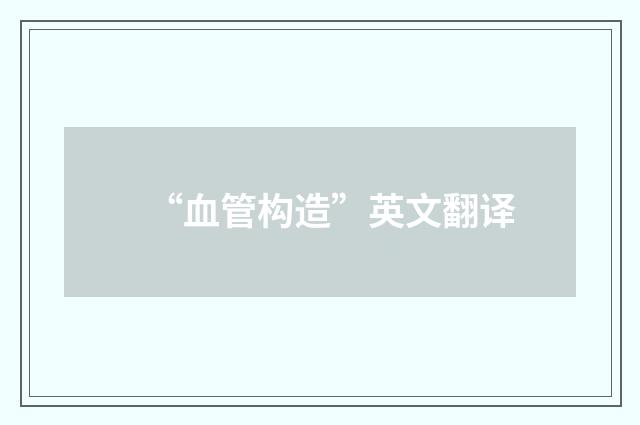 “血管构造”英文翻译