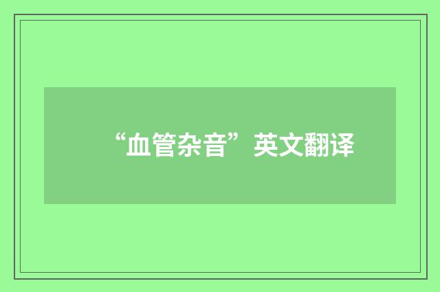 “血管杂音”英文翻译