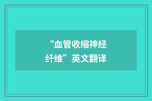 “血管收缩神经纤维”英文翻译