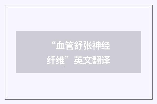 “血管舒张神经纤维”英文翻译