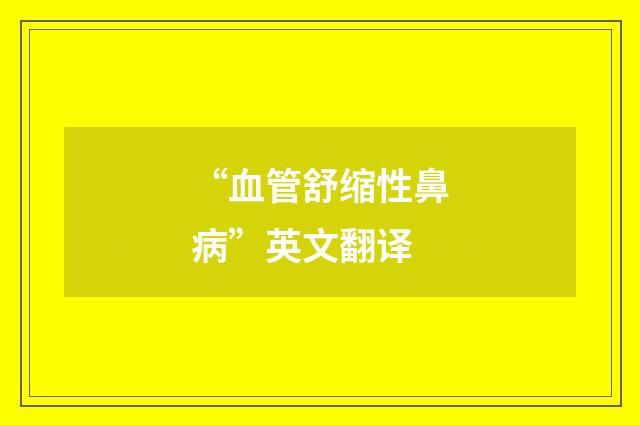 “血管舒缩性鼻病”英文翻译