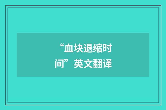“血块退缩时间”英文翻译