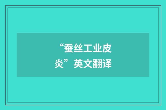“蚕丝工业皮炎”英文翻译