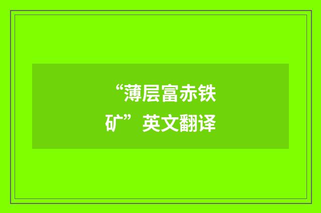 “薄层富赤铁矿”英文翻译