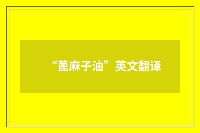 “蓖麻子油”英文翻译
