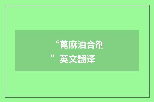 “蓖麻油合剂”英文翻译