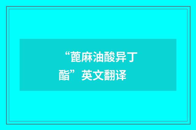 “蓖麻油酸异丁酯”英文翻译