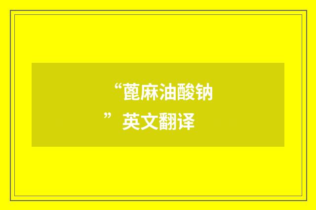 “蓖麻油酸钠”英文翻译