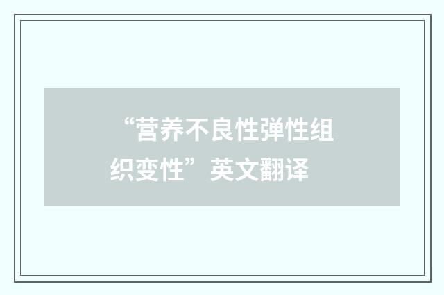“营养不良性弹性组织变性”英文翻译