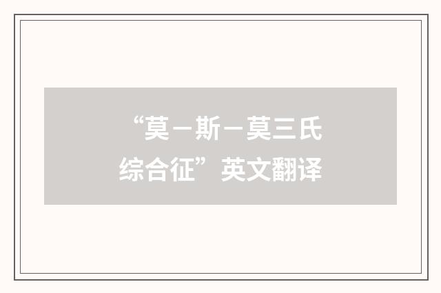 “莫－斯－莫三氏综合征”英文翻译