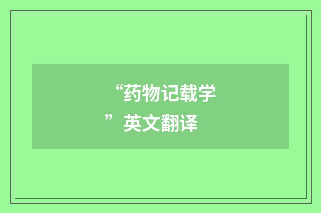 “药物记载学”英文翻译
