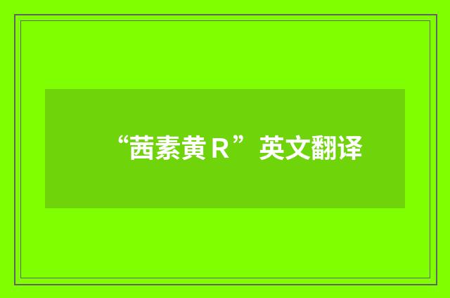 “茜素黄R”英文翻译
