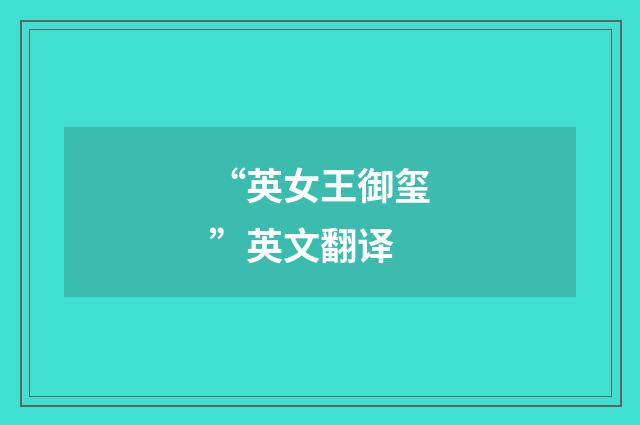 “英女王御玺”英文翻译