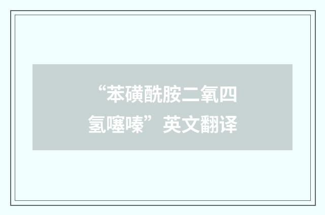 “苯磺酰胺二氧四氢噻嗪”英文翻译